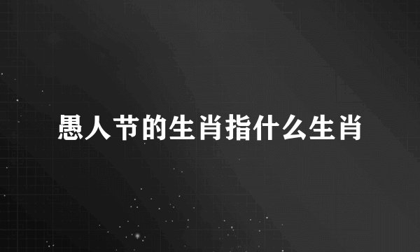 愚人节的生肖指什么生肖