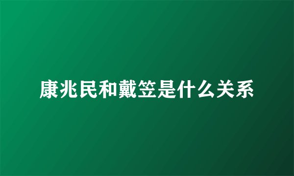 康兆民和戴笠是什么关系