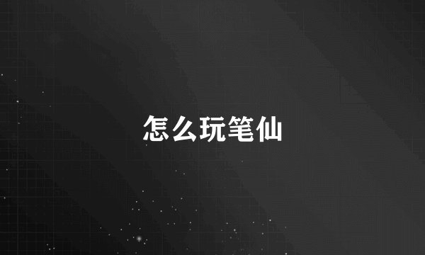 怎么玩笔仙