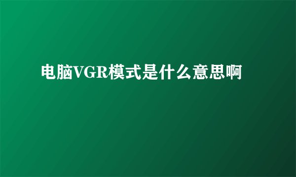 电脑VGR模式是什么意思啊