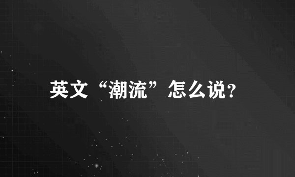 英文“潮流”怎么说？