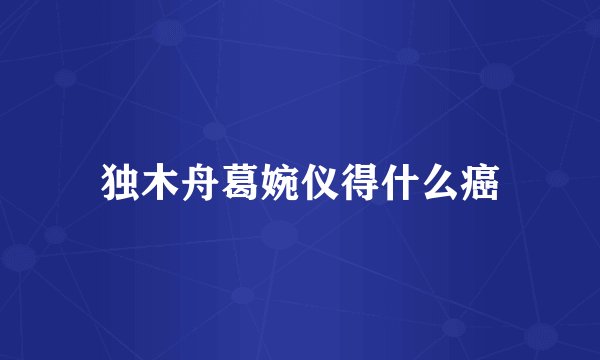 独木舟葛婉仪得什么癌