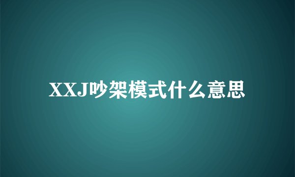 XXJ吵架模式什么意思