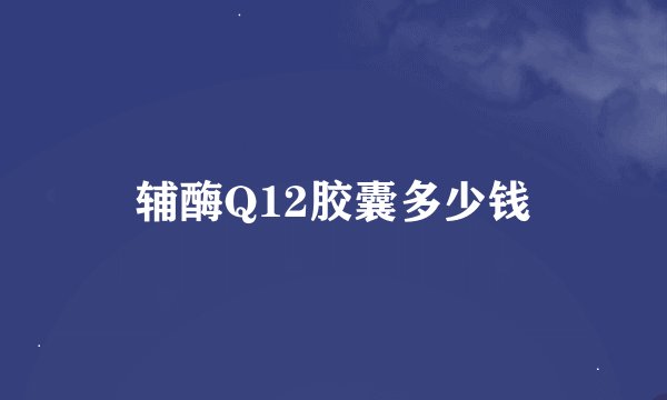 辅酶Q12胶囊多少钱