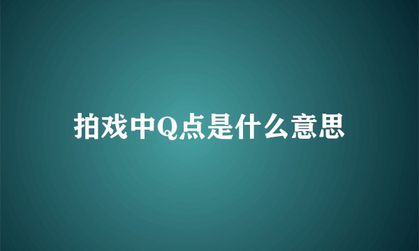 拍戏中Q点是什么意思