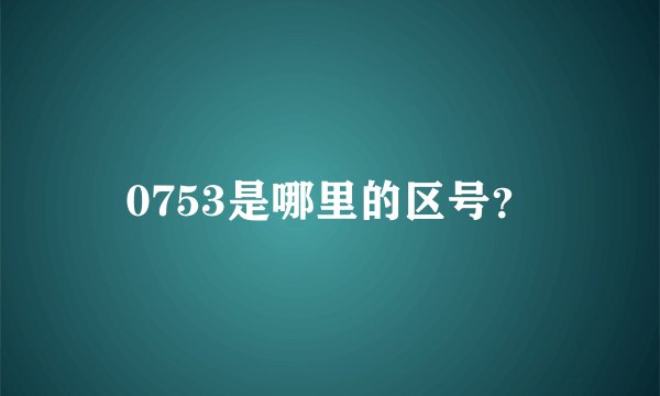 0753是哪里的区号？