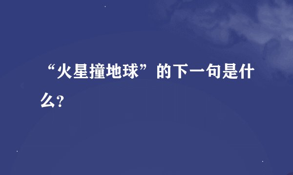 “火星撞地球”的下一句是什么？