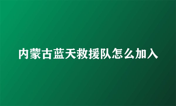 内蒙古蓝天救援队怎么加入