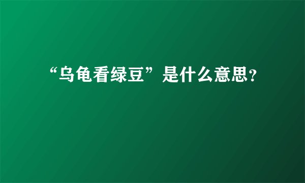 “乌龟看绿豆”是什么意思？