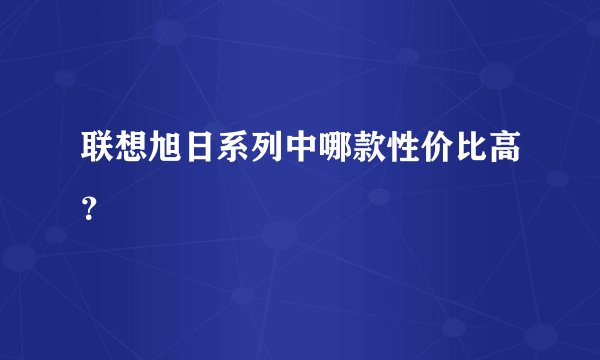 联想旭日系列中哪款性价比高？