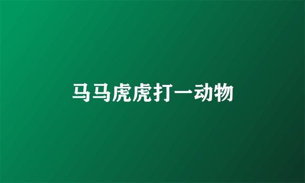马马虎虎打一动物