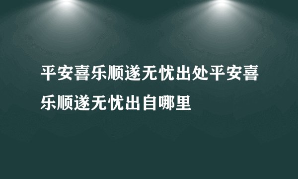 平安喜乐顺遂无忧出处平安喜乐顺遂无忧出自哪里