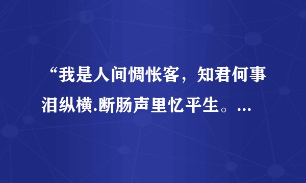 “我是人间惆怅客，知君何事泪纵横.断肠声里忆平生。”是什么意思？
