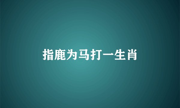 指鹿为马打一生肖