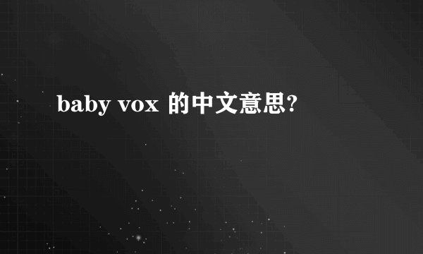 baby vox 的中文意思?