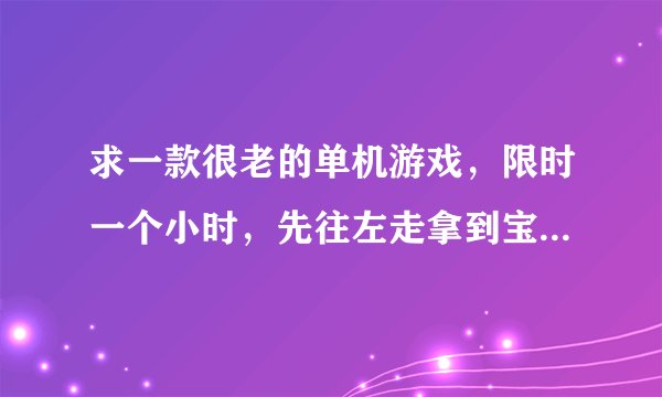 求一款很老的单机游戏，限时一个小时，先往左走拿到宝剑，再往右走杀敌人，还有骷髅敌人，谁知道啊？