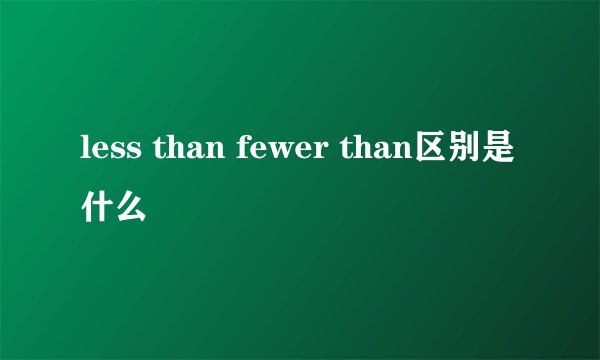 less than fewer than区别是什么