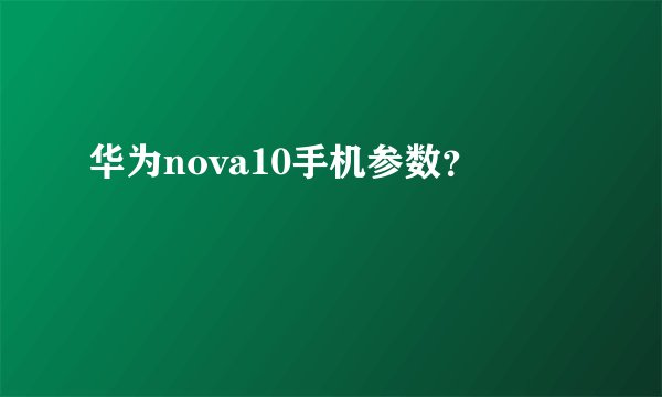 华为nova10手机参数？