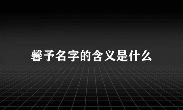 馨予名字的含义是什么
