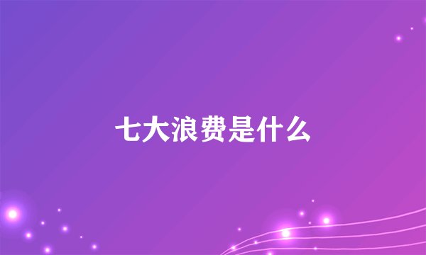 七大浪费是什么