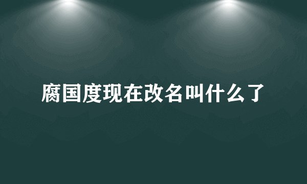 腐国度现在改名叫什么了