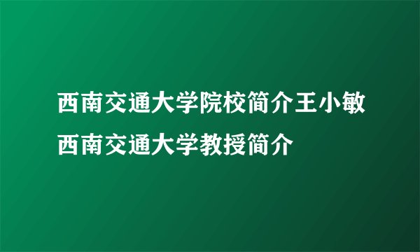 西南交通大学院校简介王小敏西南交通大学教授简介