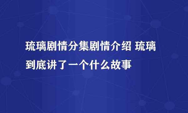 琉璃剧情分集剧情介绍 琉璃到底讲了一个什么故事