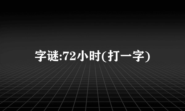 字谜:72小时(打一字)
