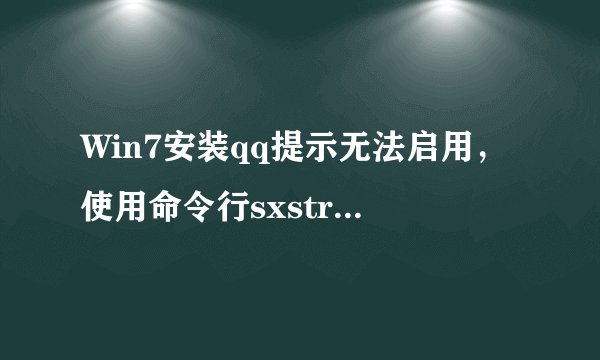 Win7安装qq提示无法启用，使用命令行sxstrace.exe工具怎么办
