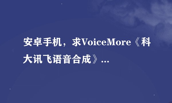 安卓手机，求VoiceMore《科大讯飞语音合成》 真正无广告版本