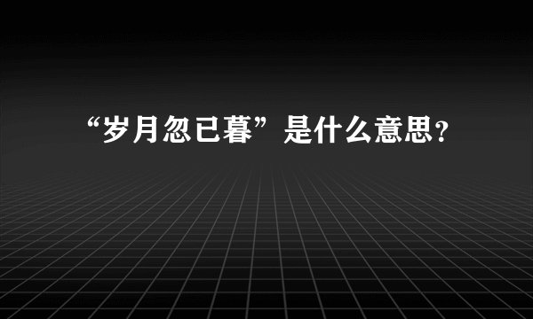 “岁月忽已暮”是什么意思？