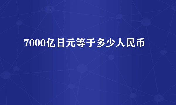 7000亿日元等于多少人民币