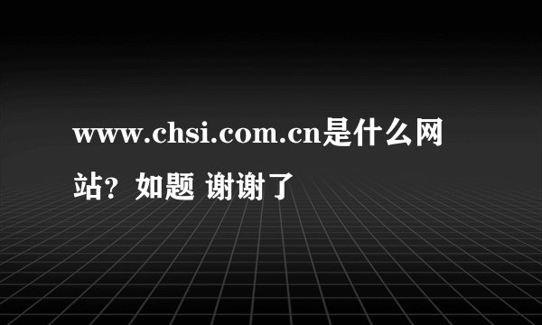 www.chsi.com.cn是什么网站？如题 谢谢了
