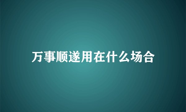 万事顺遂用在什么场合