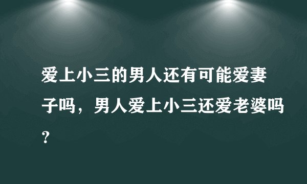 爱上小三的男人还有可能爱妻子吗，男人爱上小三还爱老婆吗？