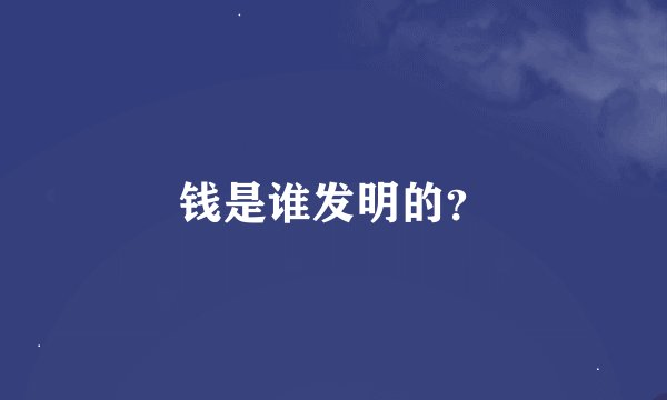 钱是谁发明的？