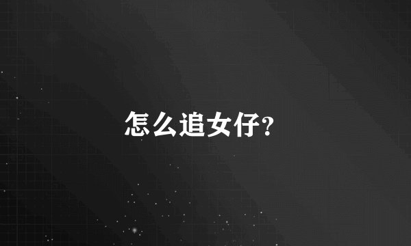 怎么追女仔？