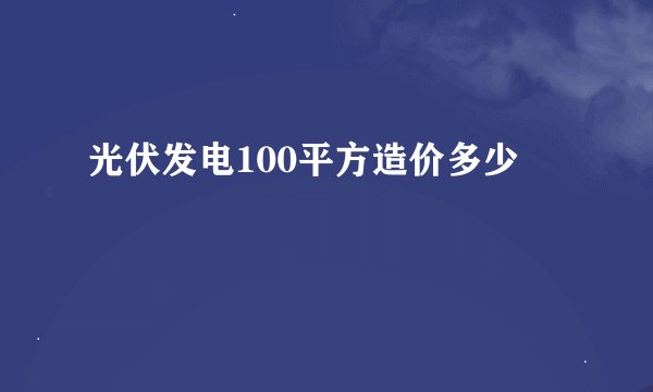 光伏发电100平方造价多少