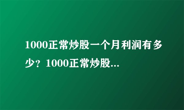1000正常炒股一个月利润有多少？1000正常炒股一个月能赚500吗？