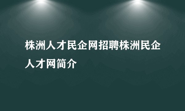 株洲人才民企网招聘株洲民企人才网简介