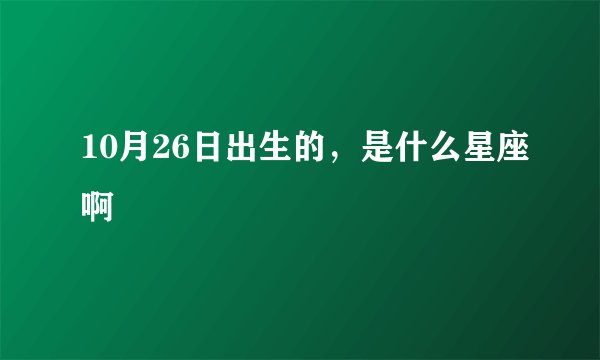 10月26日出生的，是什么星座啊