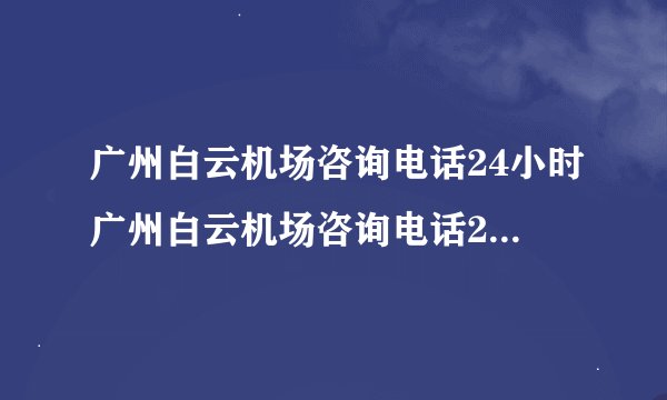 广州白云机场咨询电话24小时广州白云机场咨询电话24小时人工客服