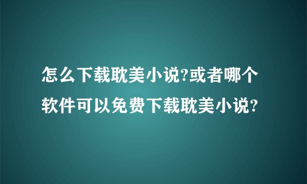怎么下载耽美小说?或者哪个软件可以免费下载耽美小说?