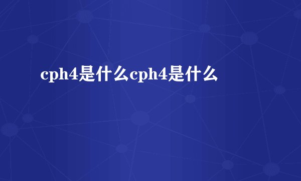 cph4是什么cph4是什么