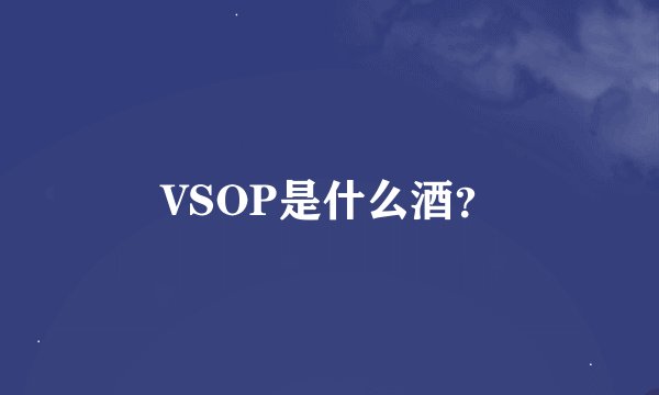VSOP是什么酒？
