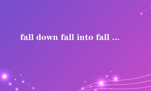 fall down fall into fall off 的意思用法 还有别的关于fall的词组吗 有分