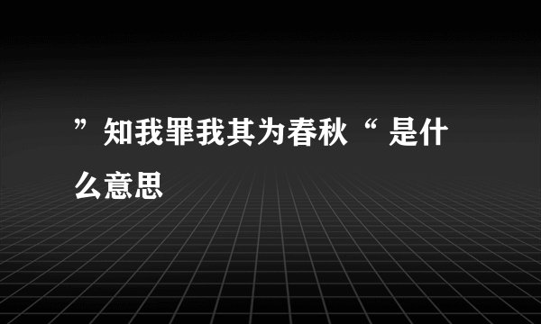”知我罪我其为春秋“ 是什么意思