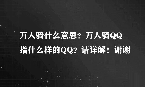 万人骑什么意思？万人骑QQ指什么样的QQ？请详解！谢谢