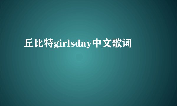 丘比特girlsday中文歌词