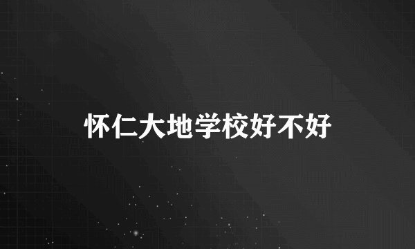 怀仁大地学校好不好